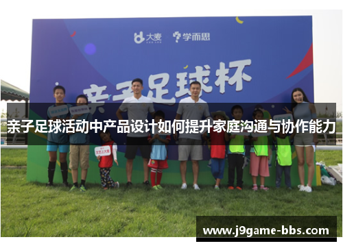 亲子足球活动中产品设计如何提升家庭沟通与协作能力