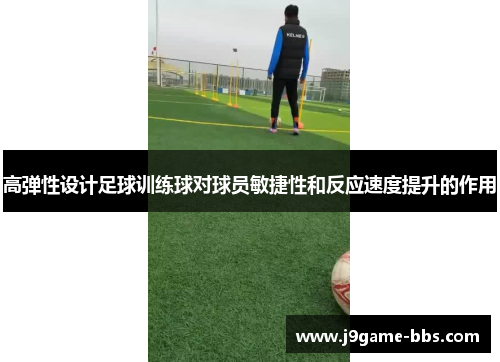 高弹性设计足球训练球对球员敏捷性和反应速度提升的作用